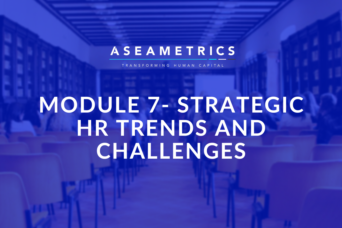 MODULE 7- STRATEGIC HR TRENDS AND CHALLENGES